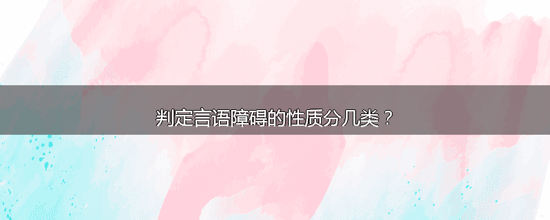 判定言语障碍的性质分几类？