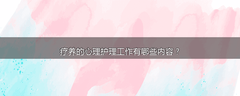 疗养的心理护理工作有哪些内容?
