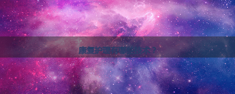 康复护理有哪些技术?