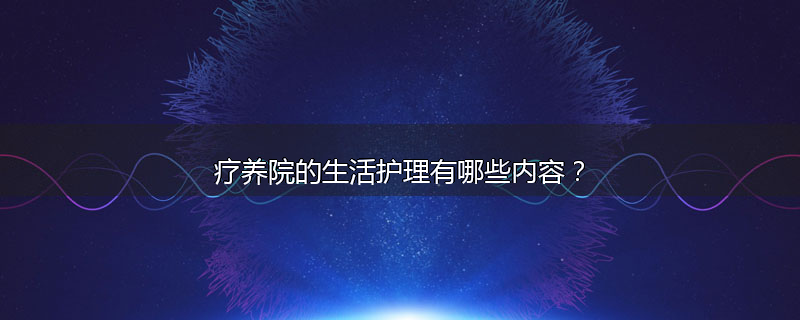 疗养院的生活护理有哪些内容?