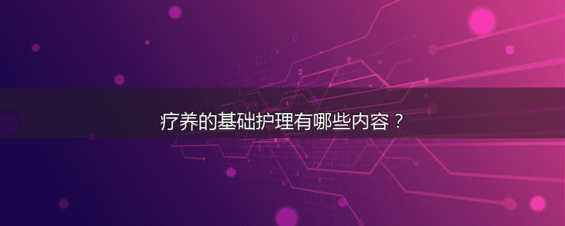 疗养的基础护理有哪些内容?