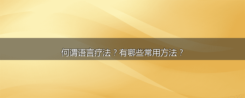 何谓语言疗法?有哪些常用方法?