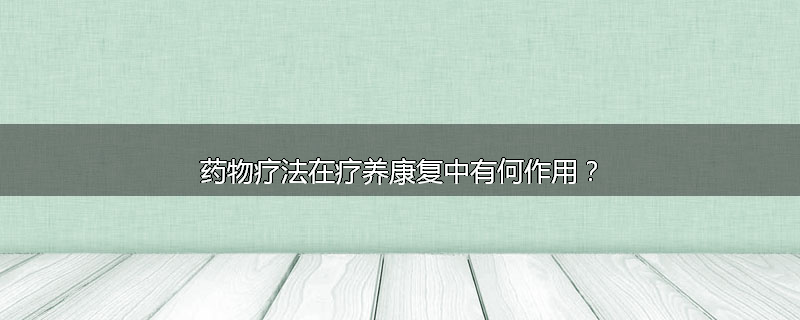 药物疗法在疗养康复中有何作用？