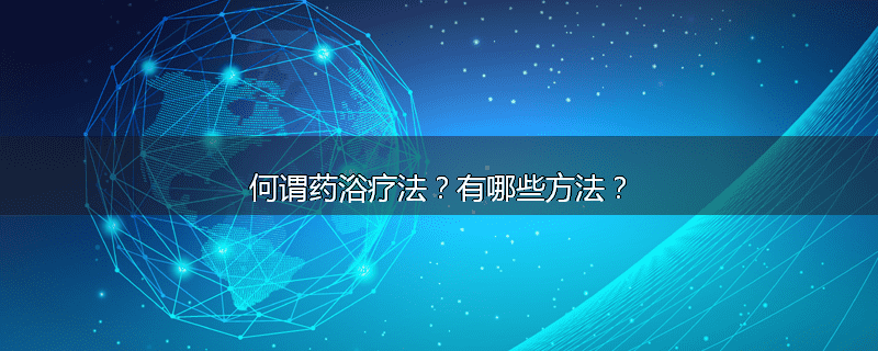 何谓药浴疗法？有哪些方法？