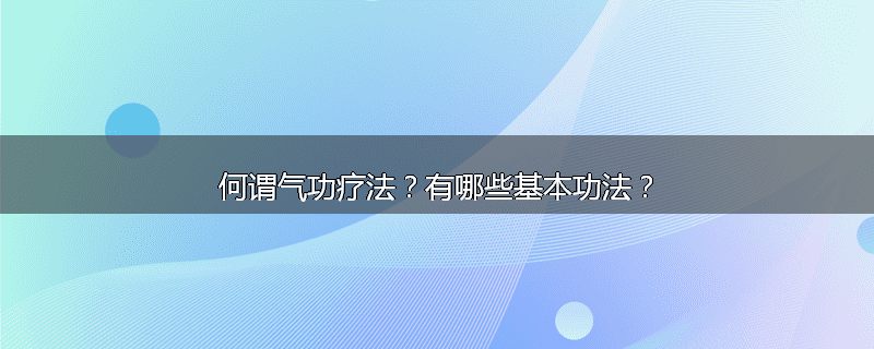 何谓气功疗法?有哪些基本功法?