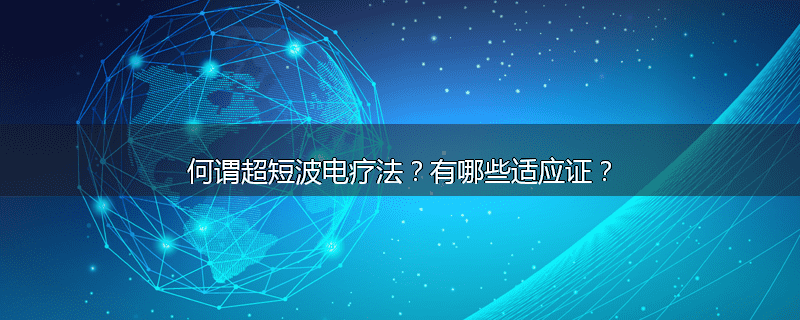 何谓超短波电疗法？有哪些适应证？