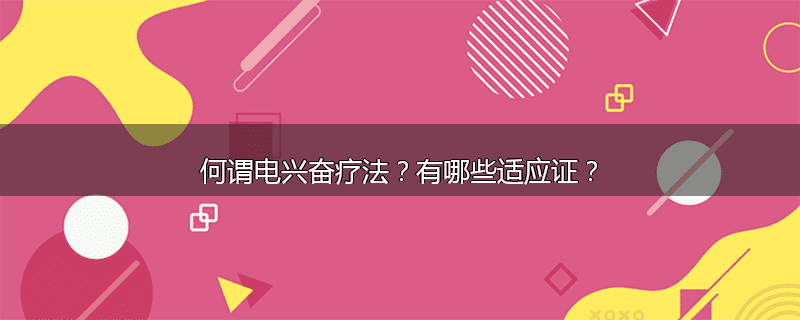 何谓电兴奋疗法？有哪些适应证？