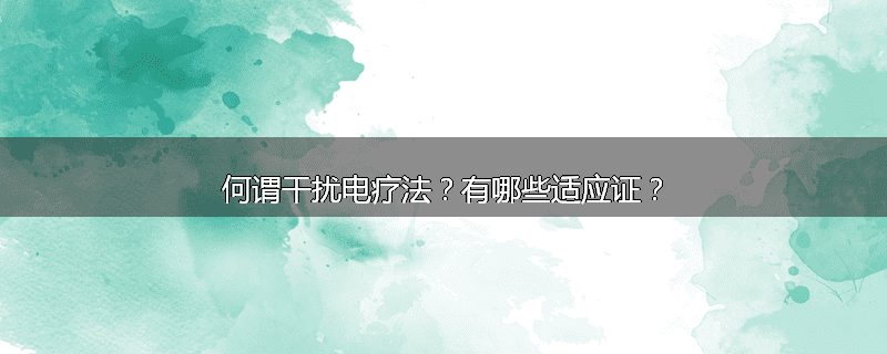 何谓干扰电疗法?有哪些适应证?