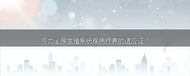 何为泌尿生殖系统疾病疗养的适应证？