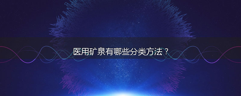医用矿泉有哪些分类方法？