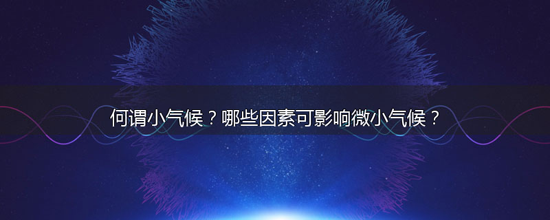 何谓小气候?哪些因素可影响微小气候?