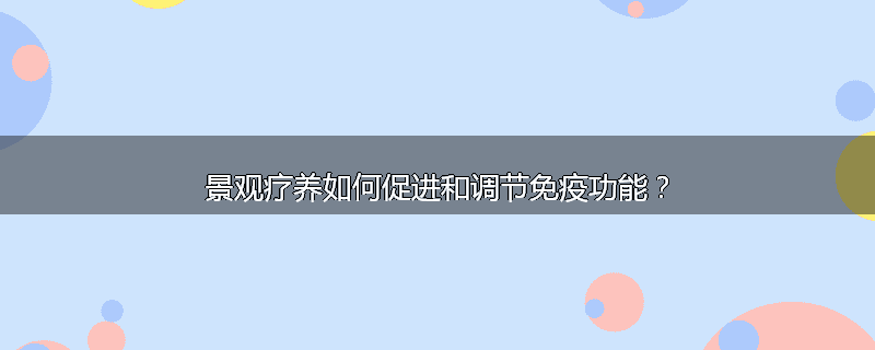 景观疗养如何促进和调节免疫功能?