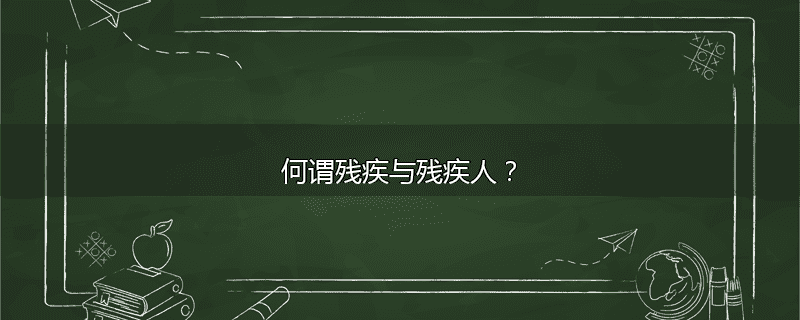 何谓残疾与残疾人？