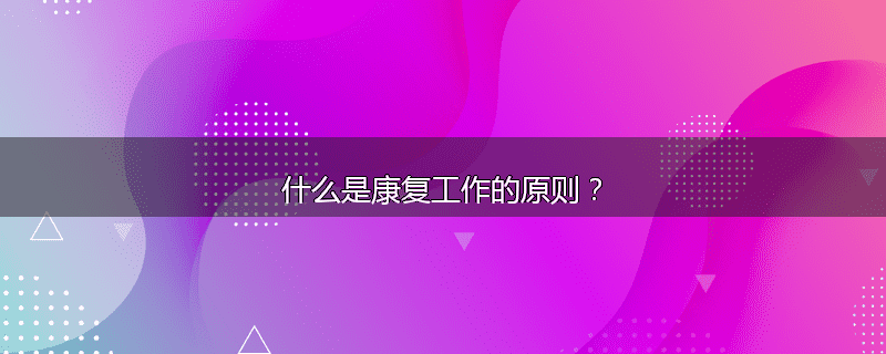什么是康复工作的原则？