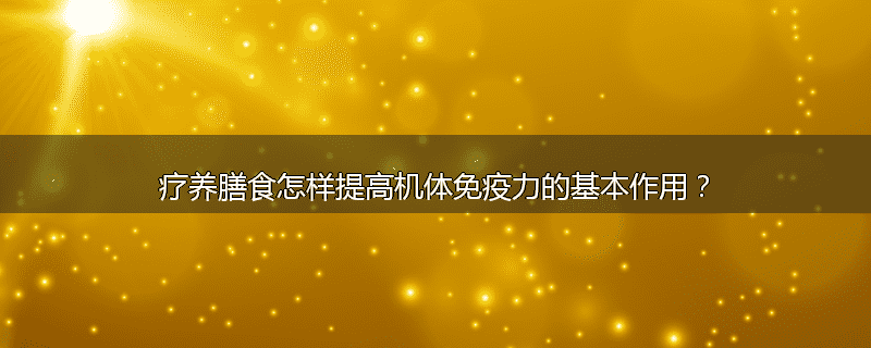 疗养膳食怎样提高机体免疫力的基本作用?