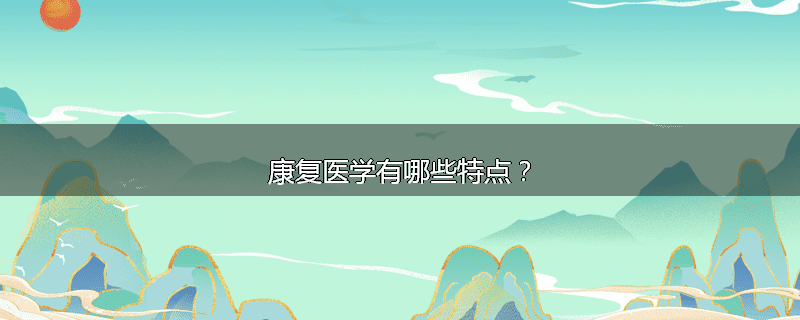 康复医学有哪些特点?