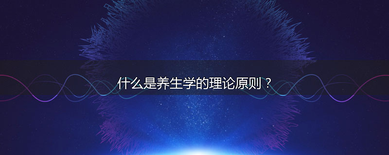 什么是养生学的理论原则?