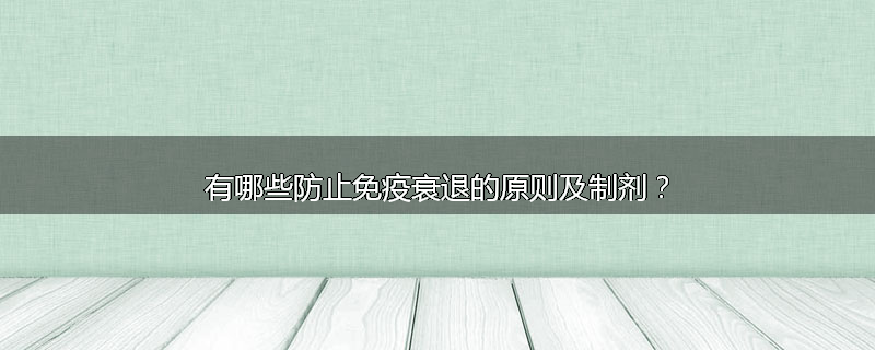 有哪些防止免疫衰退的原则及制剂?