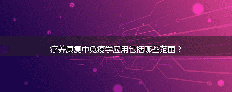 疗养康复中免疫学应用包括哪些范围?