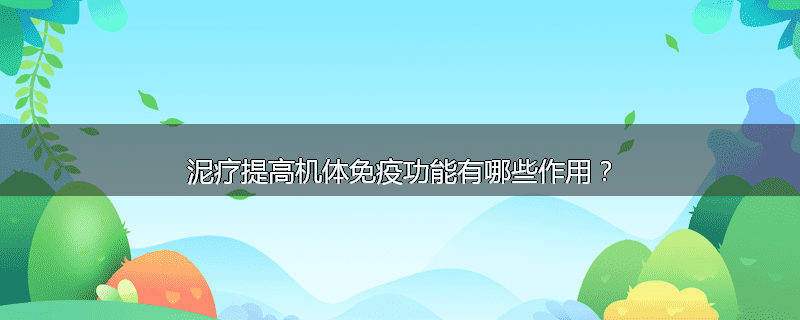 泥疗提高机体免疫功能有哪些作用?