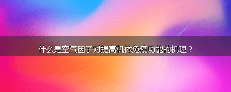 什么是空气因子对提高机体免疫功能的机理?