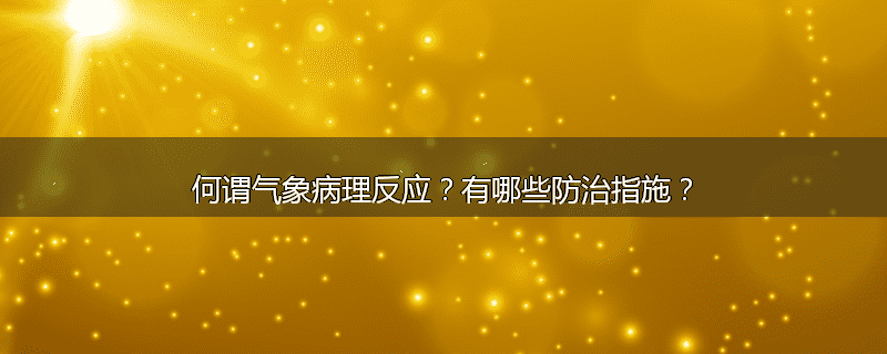 何谓气象病理反应?有哪些防治指施?