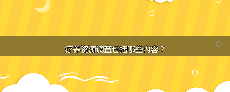 疗养资源调查包括哪些内容?