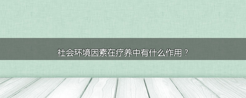 社会环境因素在疗养中有什么作用?