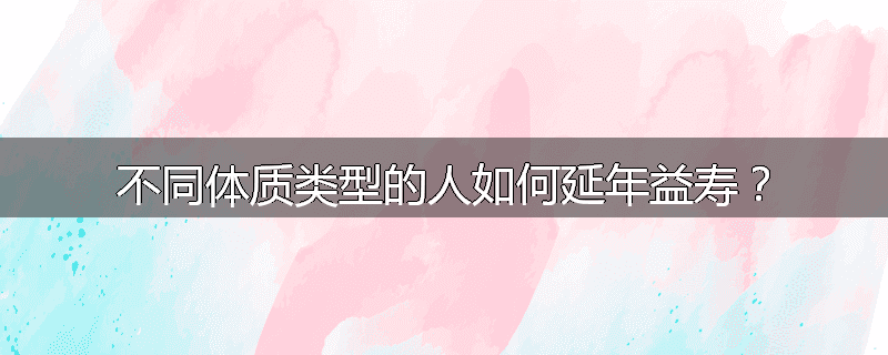 不同体质类型的人如何延年益寿？
