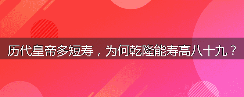 历代皇帝多短寿,为何乾隆能寿高八十九?