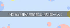 中医学延年益寿的基本法则是什么?