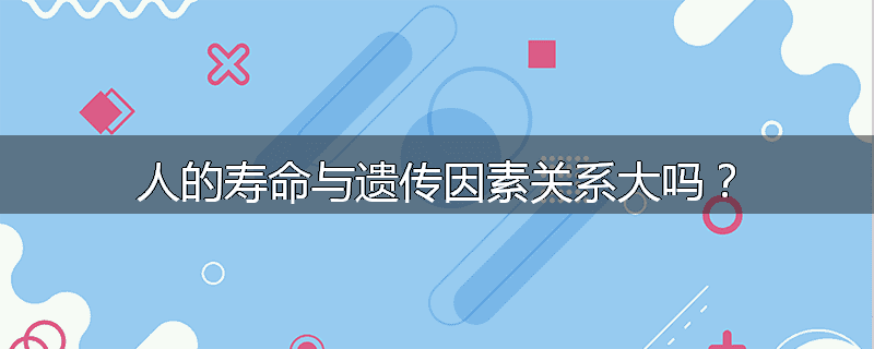 人的寿命与遗传因素关系大吗?