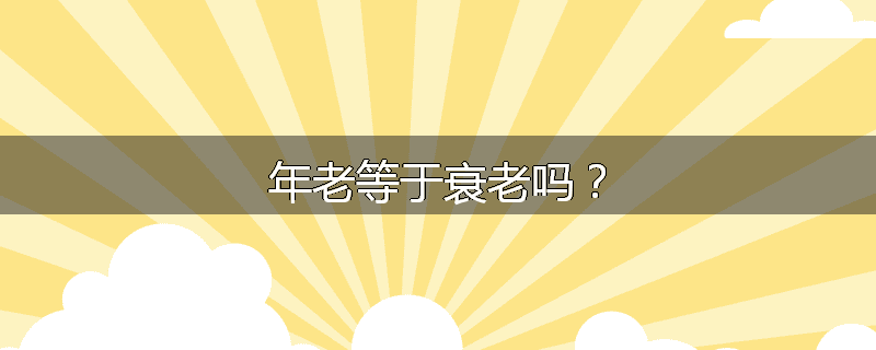 年老等于衰老吗?