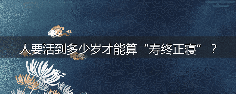 人要活到多少岁才能算“寿终正寝”?