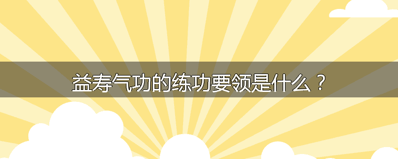 益寿气功的练功要领是什么?