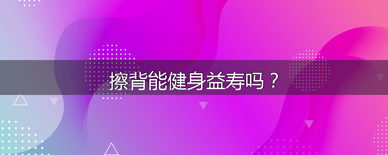 擦背能健身益寿吗？