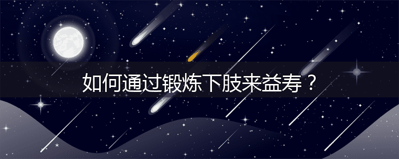 如何通过锻炼下肢来益寿?