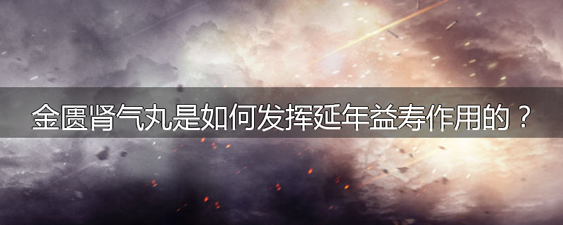 金匮肾气丸是如何发挥延年益寿作用的?