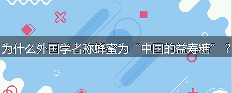 为什么外国学者称蜂蜜为“中国的益寿糖”？
