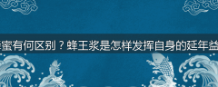 蜂王浆和蜂蜜有何区别？蜂王浆是怎样发挥自身的延年益寿作用的？