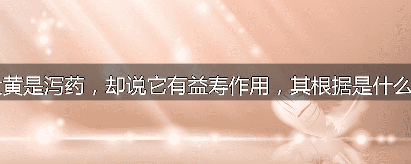 大黄是泻药，却说它有益寿作用，其根据是什么？