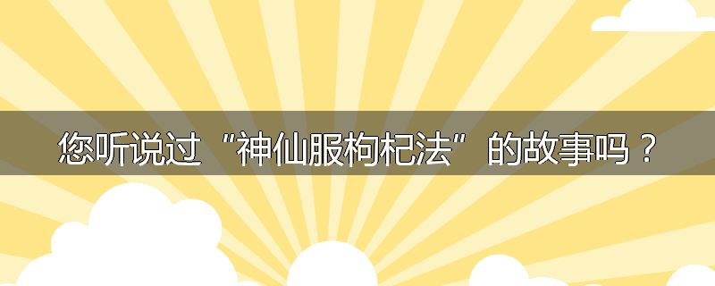 您听说过“神仙服枸杞法”的故事吗?