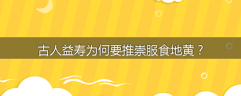 古人益寿为何要推崇服食地黄？