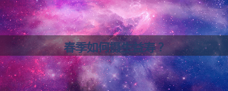 春季如何摄生益寿?