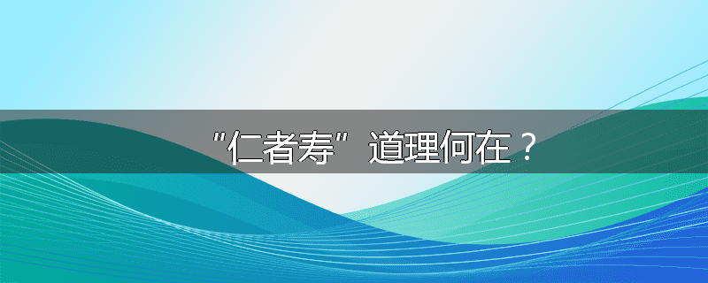 “仁者寿”道理何在？