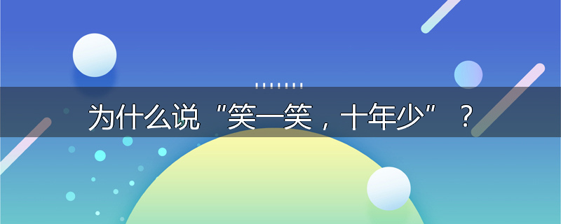 为什么说“笑一笑,十年少”?