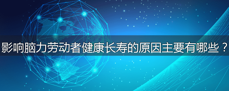 影响脑力劳动者健康长寿的原因主要有哪些?