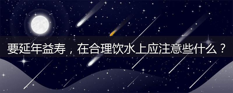 要延年益寿,在合理饮水上应注意些什么?