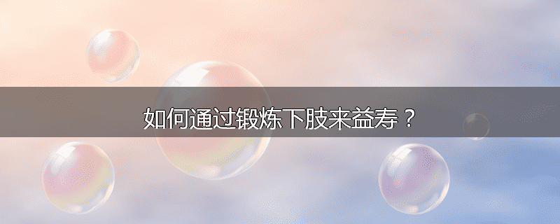 如何通过锻炼下肢来益寿?