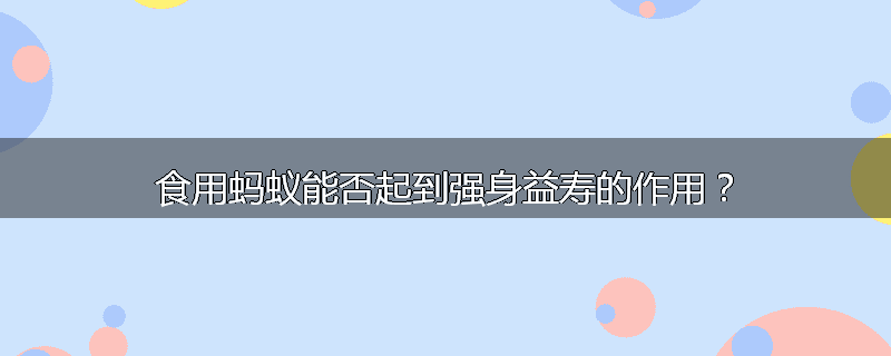 食用蚂蚁能否起到强身益寿的作用?